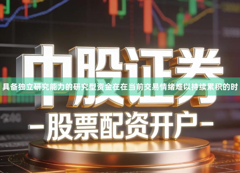 具备独立研究能力的研究型资金在在当前交易情绪难以持续累积的时