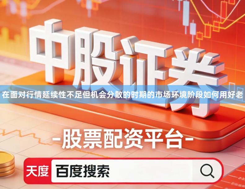 在面对行情延续性不足但机会分散的时期的市场环境阶段如何用好老