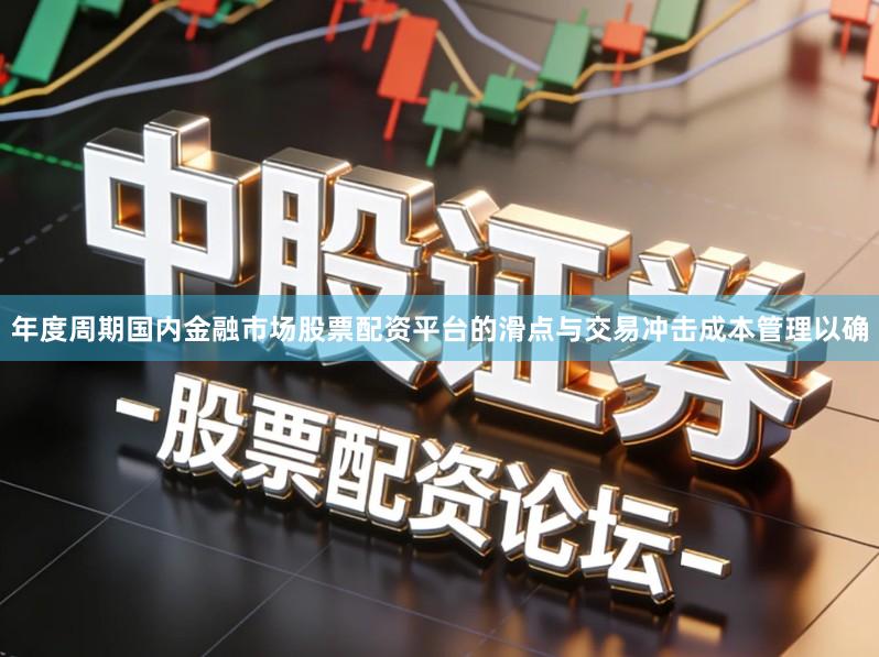 年度周期国内金融市场股票配资平台的滑点与交易冲击成本管理以确