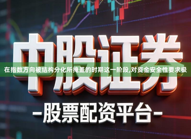 在指数方向被结构分化所掩盖的时期这一阶段,对资金安全性要求极