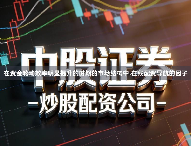在资金轮动效率明显提升的时期的市场结构中,在线配资导航的因子