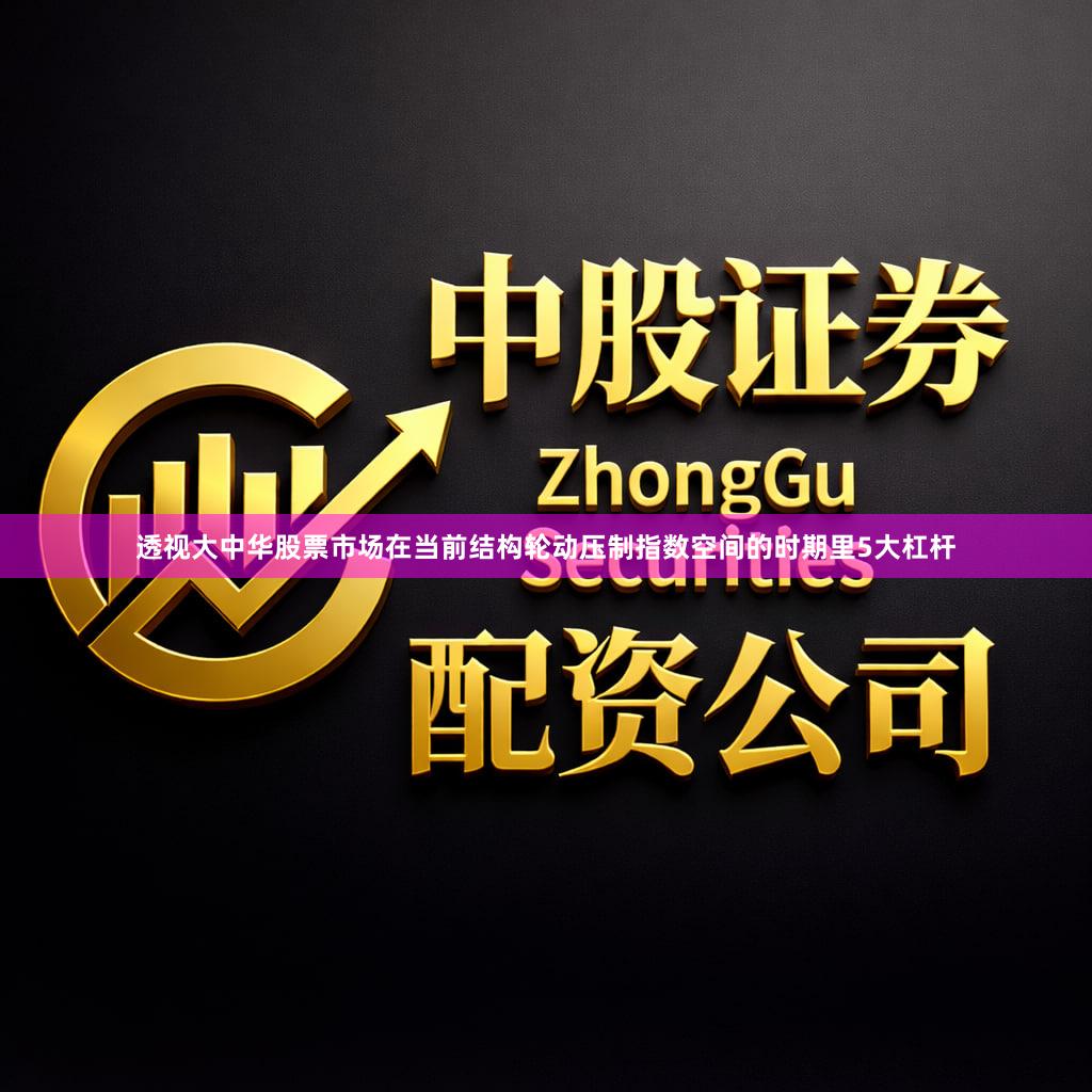透视大中华股票市场在当前结构轮动压制指数空间的时期里5大杠杆