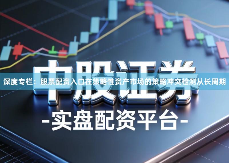 深度专栏：股票配资入口在策略性资产市场的策略冲突检测从长周期