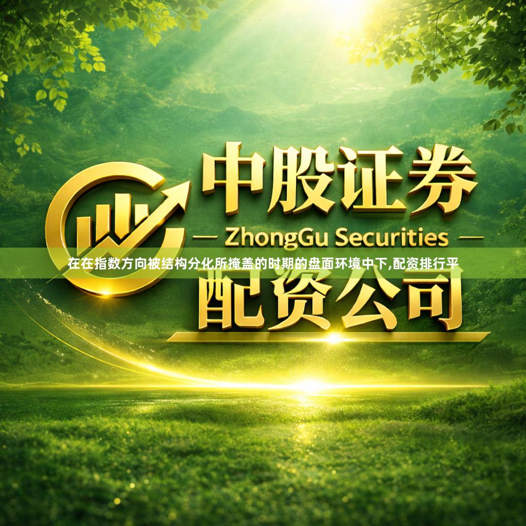 在在指数方向被结构分化所掩盖的时期的盘面环境中下,配资排行平
