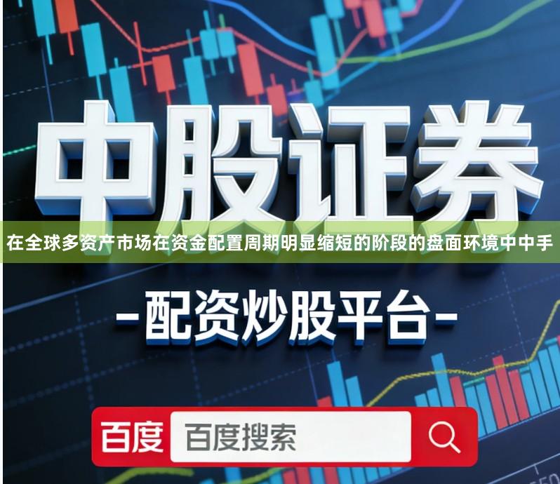 在全球多资产市场在资金配置周期明显缩短的阶段的盘面环境中中手