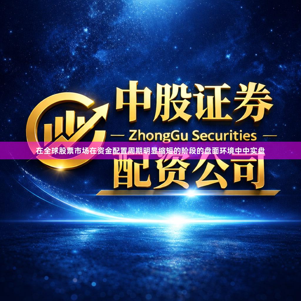 在全球股票市场在资金配置周期明显缩短的阶段的盘面环境中中实盘