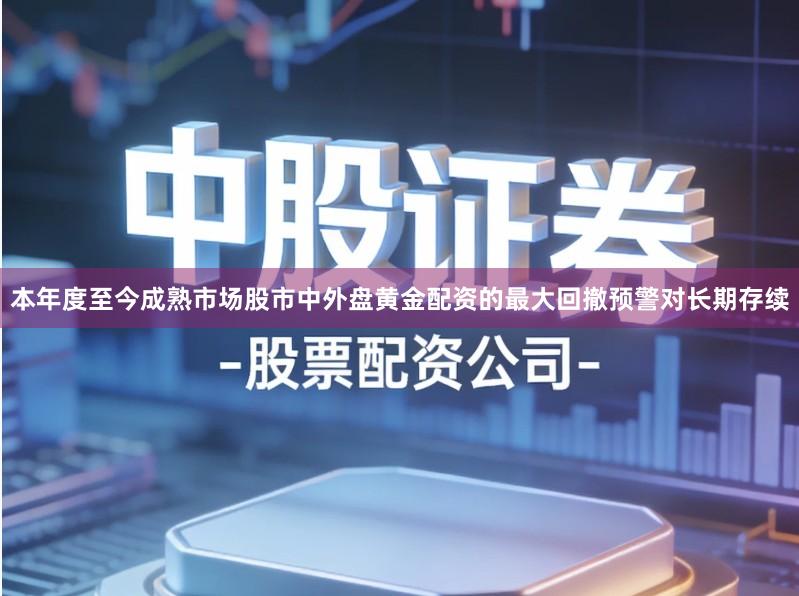 本年度至今成熟市场股市中外盘黄金配资的最大回撤预警对长期存续