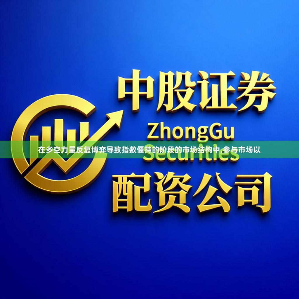 在多空力量反复博弈导致指数僵持的阶段的市场结构中,参与市场以
